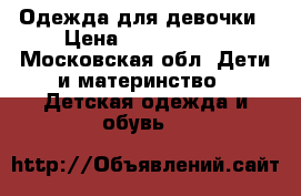 Одежда для девочки › Цена ­ 1500-2500 - Московская обл. Дети и материнство » Детская одежда и обувь   